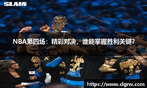 NBA第四场：精彩对决，谁能掌握胜利关键？
